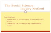 The Social Science Inquiry Method Learning Goal: Demonstrate an understanding of general research process Understand APA conventions for acknowledging.