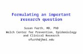Formulating an important research question Susan Furth, MD, PhD Welch Center for Prevention, Epidemiology and Clinical Research sfurth@jhmi.edu.