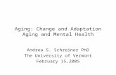 Aging: Change and Adaptation Aging and Mental Health Andrea S. Schreiner PhD The University of Vermont February 15,2005.