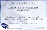 A ccess411 P resents Creating a Twilight Academy* Addressing the Needs of Over-Age and Under-Credited Youth Presented by: William Morrison.