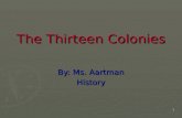 1 The Thirteen Colonies By: Ms. Aartman History. 2 When the Colonies were Founded ► Virginia (1607) ► Massachusetts (1620) ► New York (1626) ► Maryland.