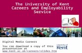 The University of Kent Careers and Employability Service Digital Media Careers You can download a copy of this presentation at .
