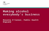 Making alcohol everybody’s business Rosanna O’Connor, Public Health England.