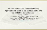Trans-Pacific Partnership Agreement and its implications to BRICS Countries Gong, Baihua Professor of Law, Fudan University Law School Associate president.