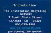 Introduction The Institution Recycling Network 7 South State Street Concord, NH 03301 866-229-1962  John Gundling, CWM Specialist.