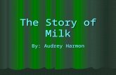 The Story of Milk By: Audrey Harmon. Dairy farmers keep their cows healthy by making sure they have plenty of grass and hay to eat. Healthy cows produce.