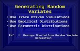 Generating Random Variates Use Trace Driven Simulations Use Empirical Distributions Use Parametric Distributions Ref: L. Devroye Non-Uniform Random Variate.