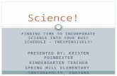 FINDING TIME TO INCORPORATE SCIENCE INTO YOUR BUSY SCHEDULE – INEXPENSIVELY! PRESENTED BY: KRISTEN POINDEXTER KINDERGARTEN TEACHER SPRING MILL ELEMENTARY.