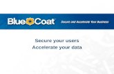 Secure your users Accelerate your data. About Blue Coat Founded in 1996 with a focus on Acceleration –Accelerating Web applications…making Internet applications.