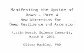 Manifesting the Upside of Down – Part 4 New Directions for Deep Resilience and Ascension Austin Noetic Science Community March 8, 2011 Oliver Markley,