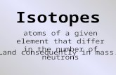 Isotopes atoms of a given element that differ in the number of neutrons …and consequently in mass.