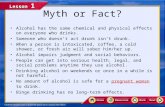 Lesson 1 Myth or Fact? Alcohol has the same chemical and physical effects on everyone who drinks. Someone who doesn’t act drunk isn’t drunk. When a person.