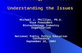 Biotechnology and Food: Understanding the Issues Michael J. Phillips, Ph.D. Vice President Biotechnology Industry Organization National Public Policy Education.