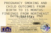 PREGNANCY SMOKING AND CHILD OUTCOMES FROM BIRTH TO 15 MONTHS: FINDINGS FROM NORTHEAST TENNESSEE Beth Bailey, PhD Associate Professor of Family Medicine,