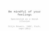 Be mindful of your feelings Speciesism as a moral illusion Stijn Bruers, IARC, Esch, sept-2012.