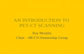 AN INTRODUCTION TO PET-CT SCANNING Ray Murphy Chair – MCCN Partnership Group.