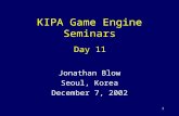 1 KIPA Game Engine Seminars Jonathan Blow Seoul, Korea December 7, 2002 Day 11.