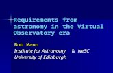Requirements from astronomy in the Virtual Observatory era Bob Mann Institute for Astronomy & NeSC University of Edinburgh.