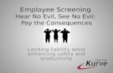 Employee Screening Hear No Evil, See No Evil: Pay the Consequences Limiting liability while enhancing safety and productivity.