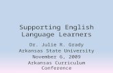 Supporting English Language Learners Dr. Julie R. Grady Arkansas State University November 6, 2009 Arkansas Curriculum Conference.