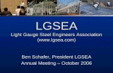LGSEA Light Gauge Steel Engineers Association () Ben Schafer, President LGSEA Annual Meeting – October 2006.