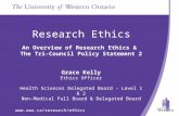 Www.uwo.ca/research/ethics Research Ethics An Overview of Research Ethics & The Tri-Council Policy Statement 2 Grace Kelly Ethics Officer Health Sciences.