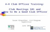 4-H Club Officer Training: Club Meetings 101 and How to Be a Good Club Officer Susan Gloeckler, 4-H Program Supervisor June 2010.