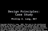 Design Principles: Case Study Phillip D. Long, MIT Copyright Phillip D. Long, 2004. This work is the intellectual property of the author. Permission is.