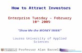 How to Attract Investors Enterprise Tuesday – February 10 th 2009 “Show Me the MONEY !$$$$!” Laurea University of Applied Sciences Professor Alan Barrell.