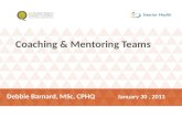 Coaching & Mentoring Teams Debbie Barnard, MSc, CPHQ January 30, 2013.