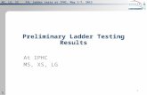 MS, LG, XS PXL ladder tests at IPHC, May 1-7, 2012 1 1 1 Preliminary Ladder Testing Results At IPHC MS, XS, LG.