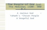 The People of One God: The Hebrews 1500- 900 B.C. A Jealous God Yahweh’s “Chosen People” A Vengeful God.