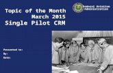 Presented to: By: Date: Federal Aviation Administration Topic of the Month March 2015 Single Pilot CRM.