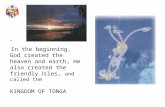 - In the beginning, God created the heaven and earth, He also created the friendly Isles, and called the KINGDOM OF TONGA.