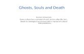 Ghosts, Souls and Death Human Universals: Every culture has a concept of soul, and an after life, but… Death is a biological occurrence with a myriad of.