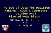The Use of Data for Decision Making: ACOG’s Committee Opinion #476 Planned Home Birth William H. Barth, Jr., M.D. 11 July 13.
