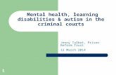 11 Mental health, learning disabilities & autism in the criminal courts Jenny Talbot, Prison Reform Trust 12 March 2014.