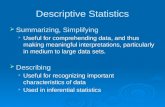 Descriptive Statistics  Summarizing, Simplifying  Useful for comprehending data, and thus making meaningful interpretations, particularly in medium to.