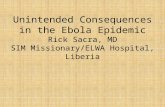 Unintended Consequences in the Ebola Epidemic Rick Sacra, MD SIM Missionary/ELWA Hospital, Liberia.