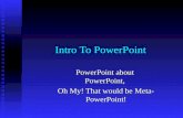 Intro To PowerPoint PowerPoint about PowerPoint, Oh My! That would be Meta- PowerPoint!