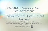 Flexible Careers for Pediatricians Finding the job that’s right for you Updated by the AAP Division of Graduate Medical Education and Pediatric Workforce.