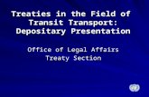Treaties in the Field of Transit Transport: Depositary Presentation Office of Legal Affairs Treaty Section.
