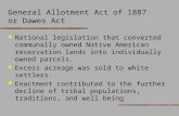 General Allotment Act of 1887 or Dawes Act National legislation that converted communally owned Native American reservation lands into individually owned.