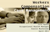 Workers Compensation Case Management Iris Ayala Occupational Health Manager Kaolin Mushrooms April 2011.