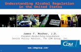 1 Understanding Alcohol Regulation in the United States James F. Mosher, J.D. President, Alcohol Policy Consultations Senior Policy Advisor, The CDM Group,