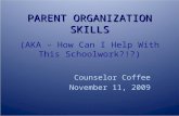 PARENT ORGANIZATION SKILLS PARENT ORGANIZATION SKILLS (AKA – How Can I Help With This Schoolwork?!?) Counselor Coffee November 11, 2009.