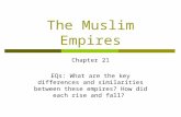 The Muslim Empires Chapter 21 EQs: What are the key differences and similarities between these empires? How did each rise and fall?