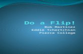 Bob Martinez Eddie Tchertchian Pierce College. Do a Flip!  YwMsxJ4U  YwMsxJ4U (Offline.