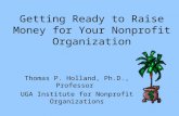 Getting Ready to Raise Money for Your Nonprofit Organization Thomas P. Holland, Ph.D., Professor UGA Institute for Nonprofit Organizations.