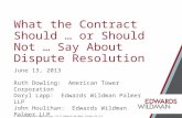 © 2013 Edwards Wildman Palmer LLP & Edwards Wildman Palmer UK LLP What the Contract Should … or Should Not … Say About Dispute Resolution June 13, 2013.